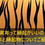 寅年って縁起がいいの？寅年と縁起物についてご紹介！